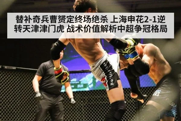 替补奇兵曹赟定终场绝杀 上海申花2-1逆转天津津门虎 战术价值解析中超争冠格局