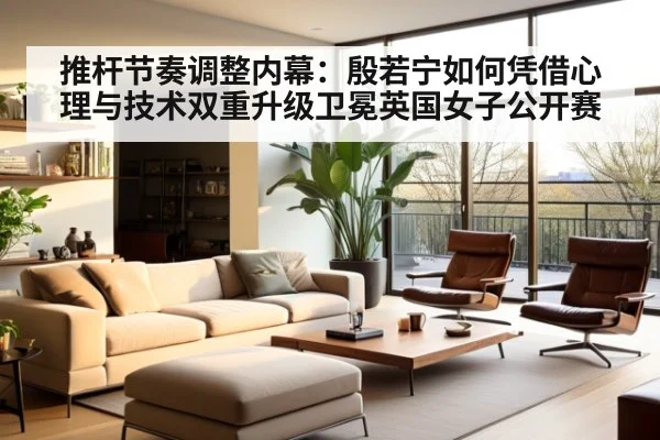 推杆节奏调整内幕:殷若宁如何凭借心理与技术双重升级卫冕英国女子公开赛
