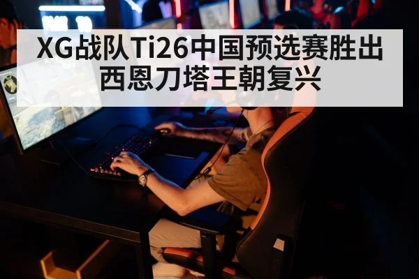 XG战队Ti26中国预选赛胜出 西恩刀塔王朝复兴