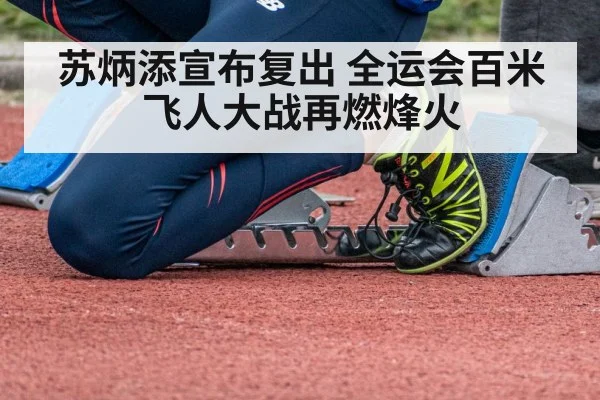 苏炳添宣布复出 全运会百米飞人大战再燃烽火