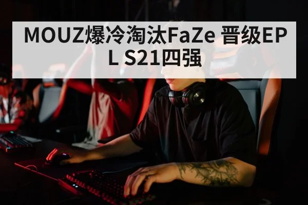 MOUZ爆冷淘汰FaZe 晋级EPL S21四强